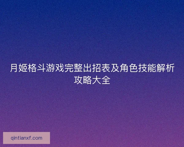 月姬格斗游戏完整出招表及角色技能解析攻略大全
