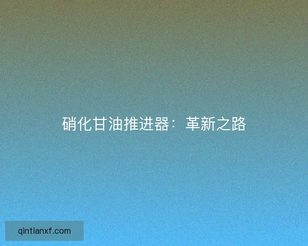 硝化甘油推进器：革新之路