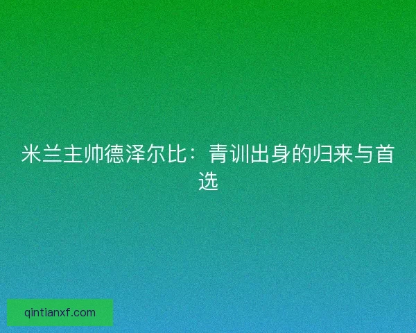 米兰主帅德泽尔比：青训出身的归来与首选
