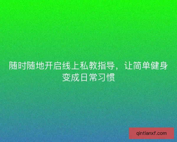 随时随地开启线上私教指导，让简单健身变成日常习惯