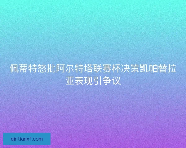 佩蒂特怒批阿尔特塔联赛杯决策凯帕替拉亚表现引争议