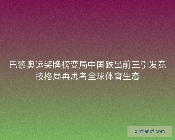 巴黎奥运奖牌榜变局中国跌出前三引发竞技格局再思考全球体育生态