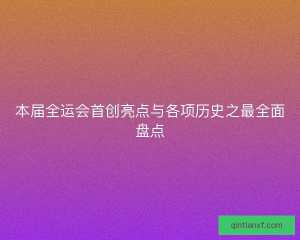 本届全运会首创亮点与各项历史之最全面盘点 本届全运会首创亮点与各项历史之最全面盘点