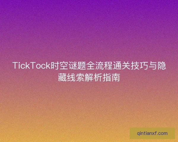 TickTock时空谜题全流程通关技巧与隐藏线索解析指南 TickTock时空谜题全流程通关技巧与隐藏线索解析指南