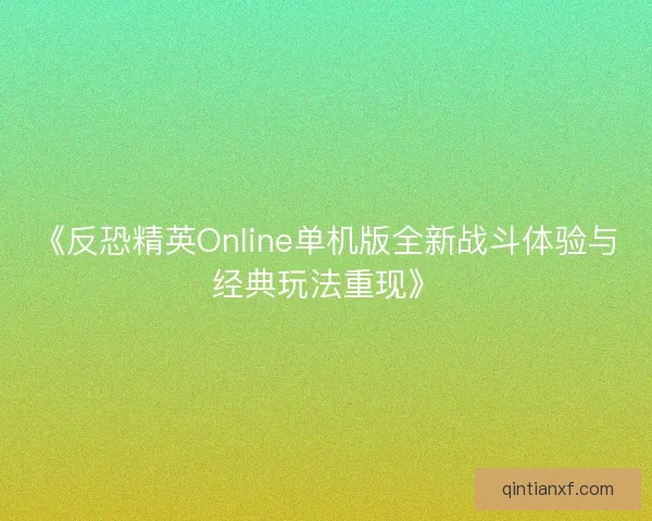 《反恐精英Online单机版全新战斗体验与经典玩法重现》
