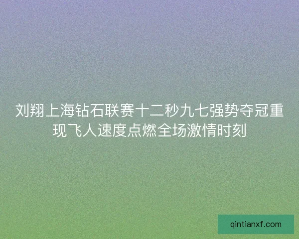 刘翔上海钻石联赛十二秒九七强势夺冠重现飞人速度点燃全场激情时刻